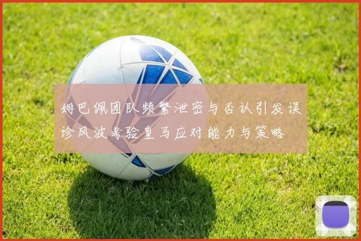 姆巴佩团队频繁泄密与否认引发误诊风波考验皇马应对能力与策略