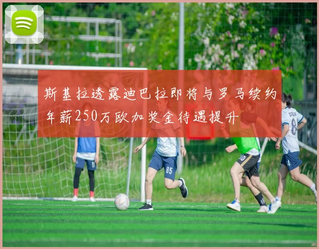 斯基拉透露迪巴拉即将与罗马续约年薪250万欧加奖金待遇提升