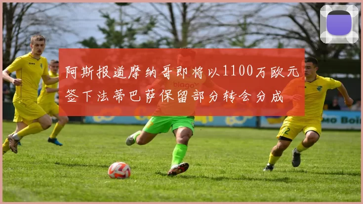 阿斯报道摩纳哥即将以1100万欧元签下法蒂巴萨保留部分转会分成